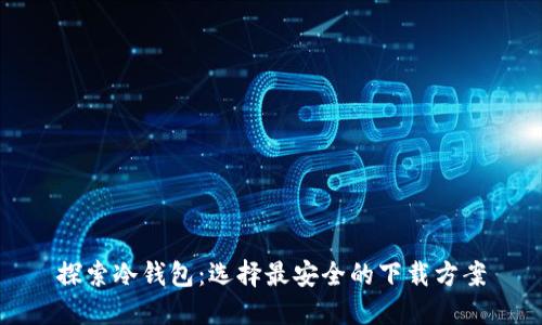 探索冷钱包：选择最安全的下载方案