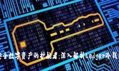 安全数字资产的护航者：深入解析Ledger冷钱包