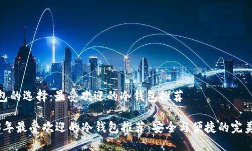 冷钱包的选择：最受欢迎的冷钱包推荐

2023年最受欢迎的冷钱包推荐：安全与便捷的完美结合