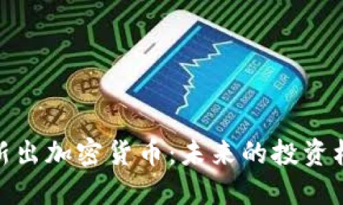  2023年新出加密货币：未来的投资机遇与风险