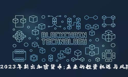  2023年新出加密货币：未来的投资机遇与风险