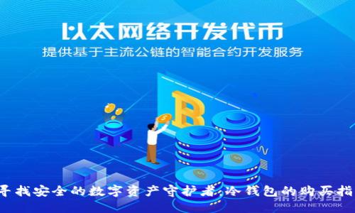  寻找安全的数字资产守护者：冷钱包的购买指南