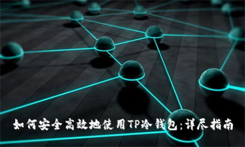 如何安全高效地使用TP冷钱包：详尽指南