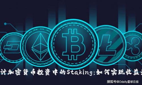 深入探讨加密货币投资中的Staking：如何实现收益最大化？