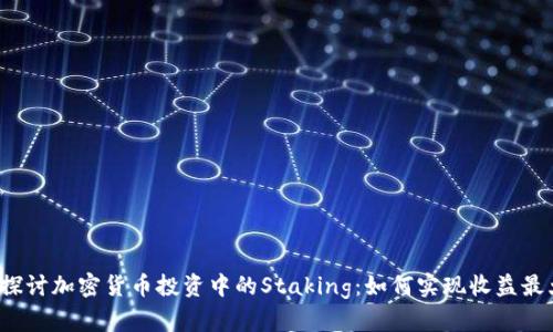 深入探讨加密货币投资中的Staking：如何实现收益最大化？