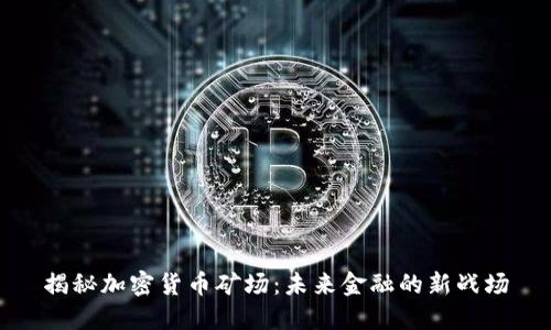 揭秘加密货币矿场：未来金融的新战场
