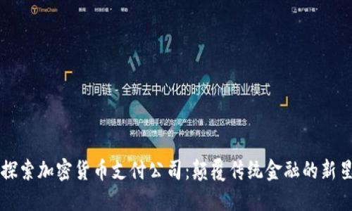 探索加密货币支付公司：颠覆传统金融的新星
