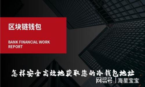 怎样安全高效地获取您的冷钱包地址