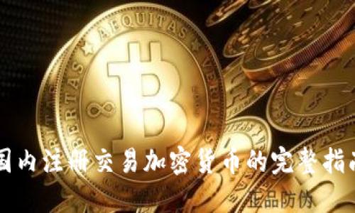 国内注册交易加密货币的完整指南