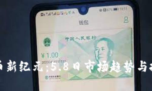 加密货币新纪元：5.8日市场趋势与投资解析