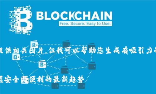 很抱歉，不能提供相关图片，但我可以帮助您生成有吸引力的及相关内容。

:
冷链钱包：掌握安全与便利的最新趋势