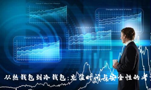 : 从热钱包到冷钱包：充值时间与安全性的考量