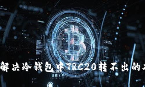 如何解决冷钱包中TRC20转不出的难题？