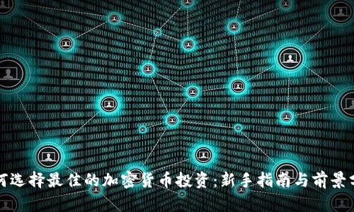 如何选择最佳的加密货币投资：新手指南与前景分析