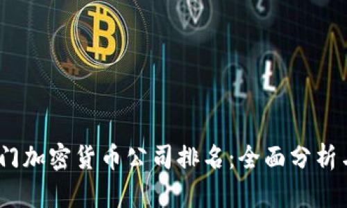 2023年厦门加密货币公司排名：全面分析与投资机会
