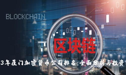 2023年厦门加密货币公司排名：全面分析与投资机会