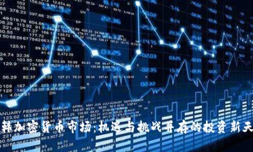 中韩加密货币市场：机遇与挑战并存的投资新天地