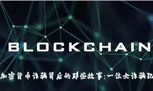 : 揭秘加密货币诈骗背后的那些故事：一位女诈骗犯的分析