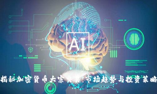 揭秘加密货币大宗交易：市场趋势与投资策略