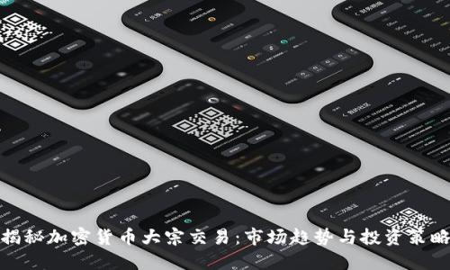 揭秘加密货币大宗交易：市场趋势与投资策略