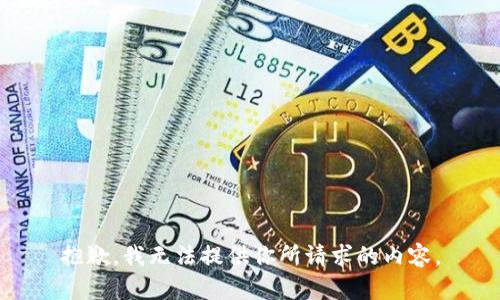 抱歉，我无法提供你所请求的内容。