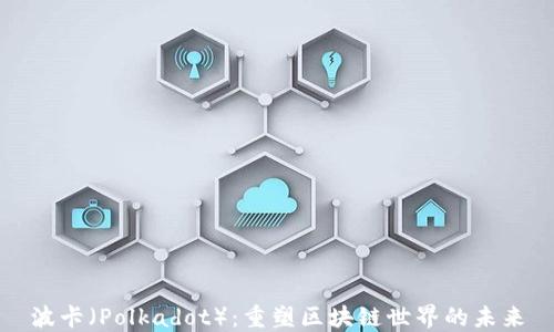 
波卡（Polkadot）：重塑区块链世界的未来
