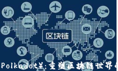 
波卡（Polkadot）：重塑区块链世界的未来