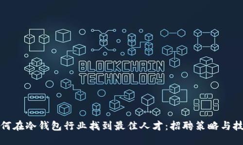 如何在冷钱包行业找到最佳人才：招聘策略与技巧