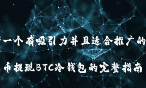 思考一个有吸引力并且适合推广的优秀

从火币提现BTC冷钱包的完整指南