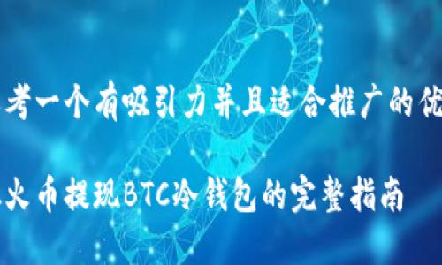 思考一个有吸引力并且适合推广的优秀

从火币提现BTC冷钱包的完整指南