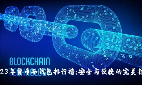 2023年货币冷钱包排行榜：安全与便捷的完美结合