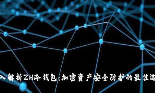 深入解析ZH冷钱包：加密资产安全防护的最佳选择