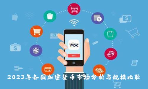 2023年各国加密货币市场分析与规模比较