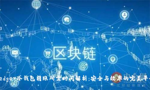 Ledger冷钱包转账所需时间解析：安全与效率的完美平衡
