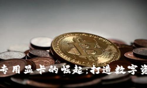 加密货币挖矿专用显卡的崛起：打造数字资产的强大动力