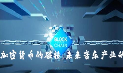 音乐与加密货币的碰撞：未来音乐产业的新风口