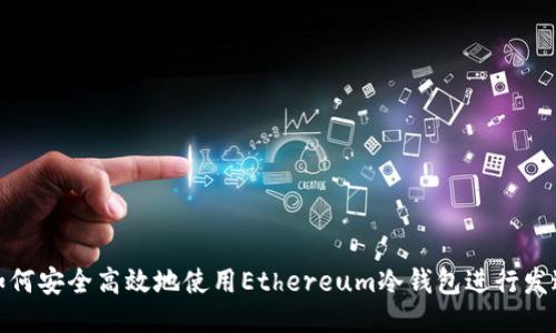 如何安全高效地使用Ethereum冷钱包进行发送