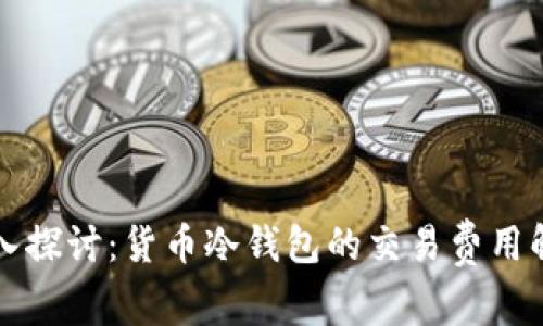 深入探讨：货币冷钱包的交易费用解析