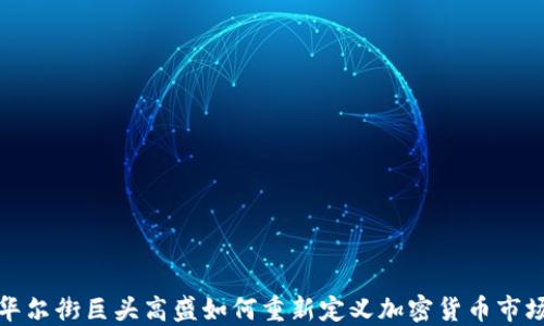 
华尔街巨头高盛如何重新定义加密货币市场