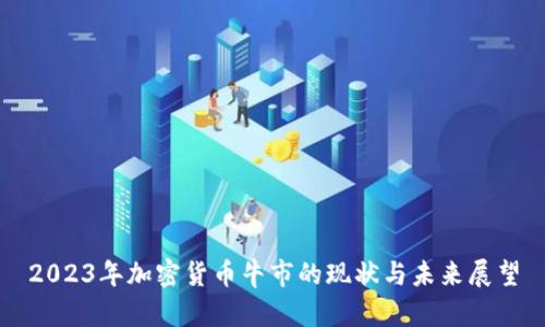 2023年加密货币牛市的现状与未来展望