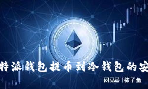 全面解析比特派钱包提币到冷钱包的安全性和步骤