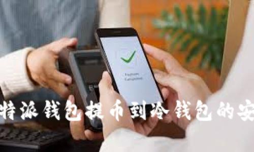 全面解析比特派钱包提币到冷钱包的安全性和步骤