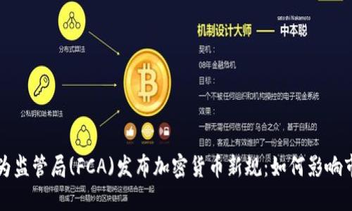 英国金融行为监管局(FCA)发布加密货币新规：如何影响市场与投资者