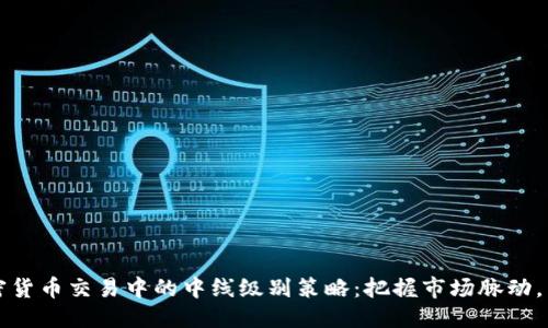 ```xml
深入解析加密货币交易中的中线级别策略：把握市场脉动，掌握投资未来
