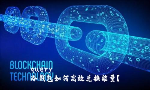 query
冷钱包如何高效兑换能量？