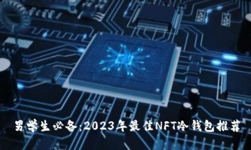男学生必备：2023年最佳NFT冷钱包推荐