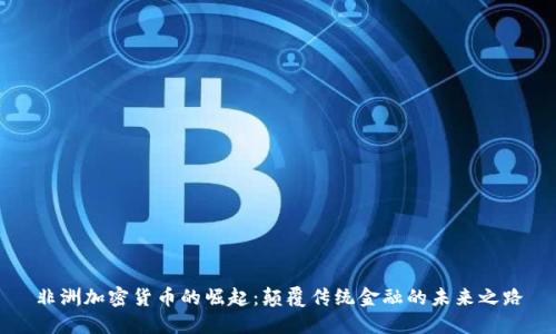 非洲加密货币的崛起：颠覆传统金融的未来之路