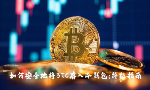如何安全地将BTC存入冷钱包：终极指南