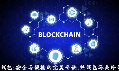 
信任钱包：安全与便捷的完美平衡，热钱包还是冷钱包？
