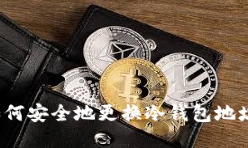 如何安全地更换冷钱包地址？